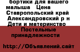 бортики для вашего малыша › Цена ­ 4 000 - Ставропольский край, Александровский р-н Дети и материнство » Постельные принадлежности   